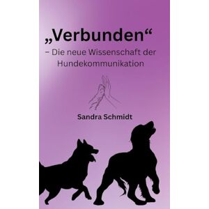 Schmidt, Sandra Verbunden: die neue Wissenschaft der Hunde Kommunikation Schmidt, Sandra Verbunden: die neue Wissenschaft der Hunde Kommunikation