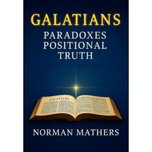 Norman GALATIANS PARADOXES IN YOUR THINKING POSITIONAL TRUTH Norman GALATIANS PARADOXES IN YOUR THINKING POSITIONAL TRUTH