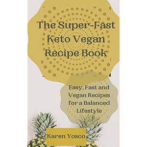 Yosco, Karen The Super-Fast Keto Vegan Recipe Book: Easy, Fast and Vegan Recipes for a Balanced Lifestyle Yosco, Karen The Super-Fast Keto Vegan Recipe Book: Easy, Fast and Vegan Recipes for a Balanced Lifestyle