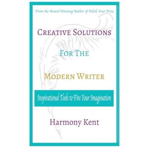 Kent, Harmony Creative Solutions for the Modern Writer: Inspirational Tools to Fire your Imagination Kent, Harmony Creative Solutions for the Modern Writer: Inspirational Tools to Fire your Imagination
