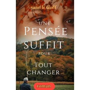 LE GOFF, YANN UNE PENSEE SUFFIT POUR TOUT CHANGER: DU REVE A LA REALITE LE GOFF, YANN UNE PENSEE SUFFIT POUR TOUT CHANGER: DU REVE A LA REALITE