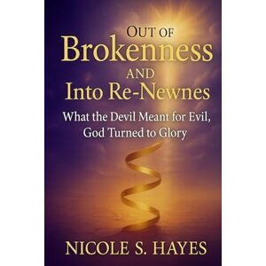 Hayes, Nicole S Out Of Brokeness And Into Re Newness: What the Devil Meant For Evil God Turned To Glory Hayes, Nicole S Out Of Brokeness And Into Re Newness: What the Devil Meant For Evil God Turned To Glory