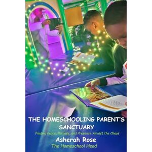 Rose, Asherah Sheba The Homeschooling Parent’s Sanctuary: Finding Peace, Purpose, and Presence Amidst the Chaos: A Journey of Spiritual Wellbeing, Mindfulness, and ... a Dream, and Navigating Life’s Storms Rose, Asherah Sheba The Homeschooling Parent’s Sanctuary: Finding Peace, Purpose, and Presence Amidst the Chaos: A Journey of Spiritual Wellbeing, Mindfulness, and ... a Dream, and Navigating Life’s Storms
