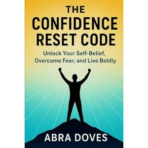 DOVES, ABRA THE CONFIDENCE RESET CODE: Unlock Your Self-Belief,Overcome Fear,and Live Boldly DOVES, ABRA THE CONFIDENCE RESET CODE: Unlock Your Self-Belief,Overcome Fear,and Live Boldly