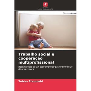 Franzheld, Tobias Trabalho social e cooperação multiprofissional: Reconstrução de um caso de perigo para o bem-estar de uma criança Franzheld, Tobias Trabalho social e cooperação multiprofissional: Reconstrução de um caso de perigo para o bem-estar de uma criança