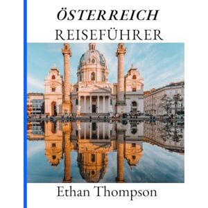 Thompson, Ethan ÖSTERREICH REISEFÜHRER 2025: Ausgewählte Aufenthalte, Häppchen, die man unbedingt probieren muss, und Sehenswürdigkeiten, die man im kommenden Jahr nicht verpassen darf Thompson, Ethan ÖSTERREICH REISEFÜHRER 2025: Ausgewählte Aufenthalte, Häppchen, die man unbedingt probieren muss, und Sehenswürdigkeiten, die man im kommenden Jahr nicht verpassen darf