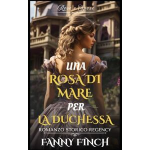 Finch, Fanny Una Rosa Di Mare Per La Duchessa: Romanzo Storico di Reggenza (Rose e Spose) Finch, Fanny Una Rosa Di Mare Per La Duchessa: Romanzo Storico di Reggenza (Rose e Spose)