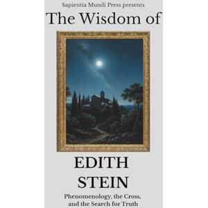 Mundi Press, Sapientia The Wisdom of Edith Stein: Phenomenology, the Cross, and the Search for Truth: 8 (Christian Wisdom) Mundi Press, Sapientia The Wisdom of Edith Stein: Phenomenology, the Cross, and the Search for Truth: 8 (Christian Wisdom)