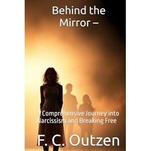 Outzen, F. C. Behind the Mirror –: A Comprehensive Journey into Narcissism and Breaking Free (Breaking Free: Survival, Recovery, and Protection from Hidden Abusers. ... • Psychopaths • Stalkers • Scammers )) Outzen, F. C. Behind the Mirror –: A Comprehensive Journey into Narcissism and Breaking Free (Breaking Free: Survival, Recovery, and Protection from Hidden Abusers. ... • Psychopaths • Stalkers • Scammers ))