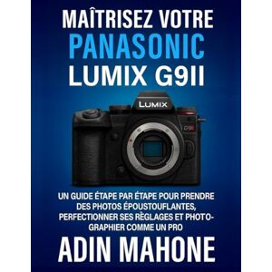 Mahone, Adin Maîtrisez votre Panasonic LUMIX G9II: Un guide étape par étape pour prendre des photos époustouflantes, perfectionner ses réglages et photographier comme un pro Mahone, Adin Maîtrisez votre Panasonic LUMIX G9II: Un guide étape par étape pour prendre des photos époustouflantes, perfectionner ses réglages et photographier comme un pro