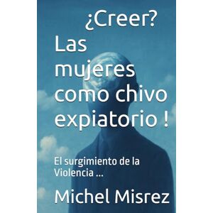 Misrez, Michel ¿Creer? Las mujeres como chivo expiatorio !: El surgimiento de la Violencia ... (CROIRE? MOI? Comme un Autre!) Misrez, Michel ¿Creer? Las mujeres como chivo expiatorio !: El surgimiento de la Violencia ... (CROIRE? MOI? Comme un Autre!)