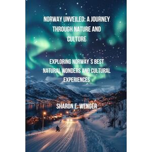 WENGER, SHARON E. NORWAY UNVEILED: A JOURNEY THROUGH NATURE AND CULTURE: Explore Norway's Best Natural Wonders and Cultural Experiences WENGER, SHARON E. NORWAY UNVEILED: A JOURNEY THROUGH NATURE AND CULTURE: Explore Norway's Best Natural Wonders and Cultural Experiences