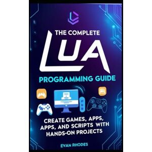 Rhodes, Evan The Complete Lua Programming Guide: Create Games, Apps, and Scripts with Hands-On Projects Rhodes, Evan The Complete Lua Programming Guide: Create Games, Apps, and Scripts with Hands-On Projects