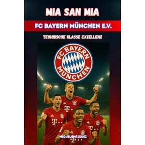 Enriquez, Miguel Mia san mia FC Bayern München e.V.: Technische Klasse Exzellenz Enriquez, Miguel Mia san mia FC Bayern München e.V.: Technische Klasse Exzellenz