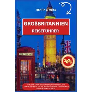 WEISS, BENITA L. GROßBRITANNIEN REISEFÜHRER 2026: IHR ULTIMATIVER REISEFÜHRER FÜR UNVERGESSLICHE ABENTEUER, REICHE KULTUR, ATEMBERAUBENDE LANDSCHAFTEN UND VERSTECKTE SCHÄTZE WEISS, BENITA L. GROßBRITANNIEN REISEFÜHRER 2026: IHR ULTIMATIVER REISEFÜHRER FÜR UNVERGESSLICHE ABENTEUER, REICHE KULTUR, ATEMBERAUBENDE LANDSCHAFTEN UND VERSTECKTE SCHÄTZE