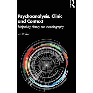Parker, Ian Psychoanalysis, Clinic and Context: Subjectivity, History and Autobiography Parker, Ian Psychoanalysis, Clinic and Context: Subjectivity, History and Autobiography