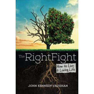 Vaughan, John Kennedy The Right Fight: How to Live a Loving Life Vaughan, John Kennedy The Right Fight: How to Live a Loving Life