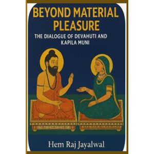 Jayalwal, Mr Hem Raj Sharma BEYOND MATERIAL PLEASURE: THE DIALOGUE OF DEVAHUTI AND KAPILA MUNI Jayalwal, Mr Hem Raj Sharma BEYOND MATERIAL PLEASURE: THE DIALOGUE OF DEVAHUTI AND KAPILA MUNI