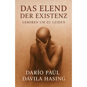 Dávila Hasing, Darío Paúl Das Elend Der Existenz „Geboren Um Zu Leiden“ Dávila Hasing, Darío Paúl Das Elend Der Existenz „Geboren Um Zu Leiden“