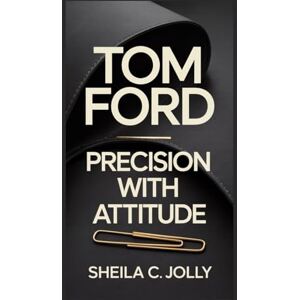 C. Jolly, Sheila Tom Ford: Precision with Attitude C. Jolly, Sheila Tom Ford: Precision with Attitude
