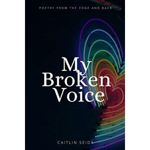 Seida, Caitlin My Broken Voice: Poetry From the Edge and Back Seida, Caitlin My Broken Voice: Poetry From the Edge and Back