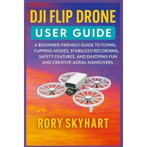 Skyhart, Rory DJI FLIP DRONE USER GUIDE: A Beginner-Friendly Guide to Flying, Flipping Modes, Stabilized Recording, Safety Features, and Enjoying Fun and Creative Aerial Maneuvers Skyhart, Rory DJI FLIP DRONE USER GUIDE: A Beginner-Friendly Guide to Flying, Flipping Modes, Stabilized Recording, Safety Features, and Enjoying Fun and Creative Aerial Maneuvers