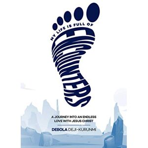 Deji-Kurunmi, Debola MY LIFE IS FULL OF ENCOUNTERS: A Journey into an Endless Love with Christ Deji-Kurunmi, Debola MY LIFE IS FULL OF ENCOUNTERS: A Journey into an Endless Love with Christ