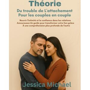 Michael, Jessica Théorie du trouble de l'attachement pour les couples en couple :: Nourrir l'intimité et la confiance dans les relations amoureuses Un guide pour transformer votre lien grâce à une compréhension plus p Michael, Jessica Théorie du trouble de l'attachement pour les couples en couple :: Nourrir l'intimité et la confiance dans les relations amoureuses Un guide pour transformer votre lien grâce à une compréhension plus p