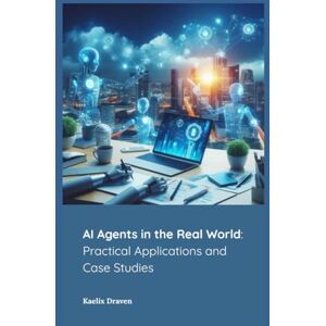 Draven, Kaelix AI Agents in the Real World: Practical Applications and Case Studies (Mastering AI Agents: From Theory to Deployment) Draven, Kaelix AI Agents in the Real World: Practical Applications and Case Studies (Mastering AI Agents: From Theory to Deployment)