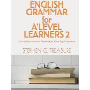 Treasure, Stephen G. ENGLISH GRAMMAR FOR A'LEVEL LEARNERS 2: A 'Must-Have' Grammar Handbook for A'level English Learners (ENGLISH GRAMMAR SERIES) Treasure, Stephen G. ENGLISH GRAMMAR FOR A'LEVEL LEARNERS 2: A 'Must-Have' Grammar Handbook for A'level English Learners (ENGLISH GRAMMAR SERIES)