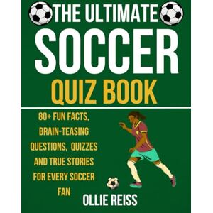 Reiss, Ollie The Ultimate Soccer Quiz Book: 80+ Fun Facts, Brain-Teasing Questions, and True Stories for Every soccer Fan Reiss, Ollie The Ultimate Soccer Quiz Book: 80+ Fun Facts, Brain-Teasing Questions, and True Stories for Every soccer Fan