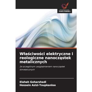 Goharshadi, Elaheh Wlaściwości elektryczne i reologiczne nanocząstek metalicznych: Ze szczególnym uwzgl¿dnieniem nanocz¿stek bimetalicznych Goharshadi, Elaheh Wlaściwości elektryczne i reologiczne nanocząstek metalicznych: Ze szczególnym uwzgl¿dnieniem nanocz¿stek bimetalicznych