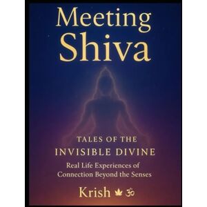 Sharma, Krishnakant Meeting Shiva: Tales of the Invisible Divine Real life experiences of connection beyond the senses Sharma, Krishnakant Meeting Shiva: Tales of the Invisible Divine Real life experiences of connection beyond the senses