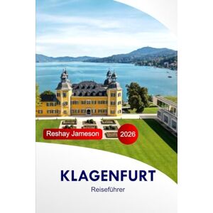 Jameson, Reshay Klagenfurt Reiseführer 2026: Erkunden Sie Österreichs charmante Seestadt, Attraktionen, Abenteuer, Kultur, Aussichtspunkte und versteckte Schätze mit perfekter Reiseroute Jameson, Reshay Klagenfurt Reiseführer 2026: Erkunden Sie Österreichs charmante Seestadt, Attraktionen, Abenteuer, Kultur, Aussichtspunkte und versteckte Schätze mit perfekter Reiseroute