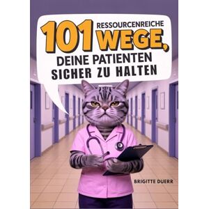 Duerr, Brigitte 101 ressourcenreiche Wege, deine Patienten sicher zu halten: Das humorvolle Überlebensbuch für Krankenschwestern und Pflegekräfte mit praktischen Tipps für den täglichen Stationswahnsinn Duerr, Brigitte 101 ressourcenreiche Wege, deine Patienten sicher zu halten: Das humorvolle Überlebensbuch für Krankenschwestern und Pflegekräfte mit praktischen Tipps für den täglichen Stationswahnsinn