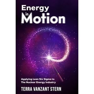 Vanzant Stern, Terra ENERGY in Motion: Applying Lean Six Sigma to the Nuclear Energy Industry Vanzant Stern, Terra ENERGY in Motion: Applying Lean Six Sigma to the Nuclear Energy Industry