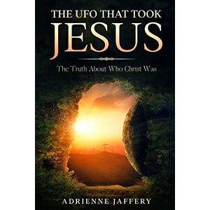 Jaffery, Adrienne The UFO That Took Jesus: The Truth About Who Christ Was Jaffery, Adrienne The UFO That Took Jesus: The Truth About Who Christ Was
