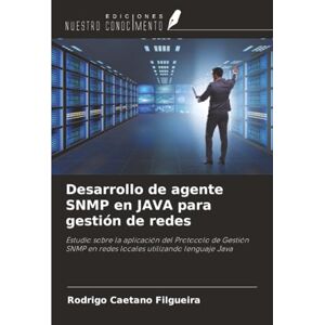 Caetano Filgueira, Rodrigo Desarrollo de agente SNMP en JAVA para gestión de redes: Estudio sobre la aplicación del Protocolo de Gestión SNMP en redes locales utilizando lenguaje Java Caetano Filgueira, Rodrigo Desarrollo de agente SNMP en JAVA para gestión de redes: Estudio sobre la aplicación del Protocolo de Gestión SNMP en redes locales utilizando lenguaje Java