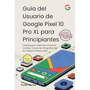 Barlow, Frank T. Guía del Usuario de Google Pixel 10 Pro XL para Principiantes: Desbloquea Todas las Funciones Ocultas, Trucos de Fotografía con IA y Atajos Profesionales Barlow, Frank T. Guía del Usuario de Google Pixel 10 Pro XL para Principiantes: Desbloquea Todas las Funciones Ocultas, Trucos de Fotografía con IA y Atajos Profesionales