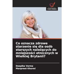 Verma, Deepika Co oznacza zdrowe starzenie się dla osób starszych należących do mniejszości etnicznych w Wielkiej Brytanii? Verma, Deepika Co oznacza zdrowe starzenie się dla osób starszych należących do mniejszości etnicznych w Wielkiej Brytanii?