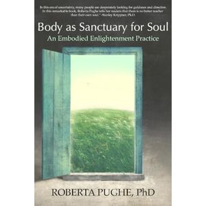 Pughe PhD, Roberta Mary Body as Sanctuary for Soul: An Embodied Enlightenment Practice Pughe PhD, Roberta Mary Body as Sanctuary for Soul: An Embodied Enlightenment Practice