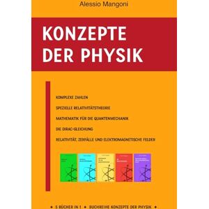 Mangoni, Alessio Konzepte der Physik: Komplexe Zahlen, Spezielle Relativitätstheorie, Mathematik für die Quantenmechanik, Die Dirac-Gleichung, Relativität, Zerfälle und elektromagnetische Felder: 1 Mangoni, Alessio Konzepte der Physik: Komplexe Zahlen, Spezielle Relativitätstheorie, Mathematik für die Quantenmechanik, Die Dirac-Gleichung, Relativität, Zerfälle und elektromagnetische Felder: 1
