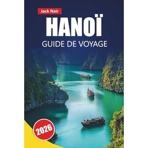 Nair, Jack HANOÏ GUIDE DE VOYAGE 2026: Découvrez les principales attractions, monuments historiques, street food, sites culturels et perspectives locales dans la capitale vietnamienne Nair, Jack HANOÏ GUIDE DE VOYAGE 2026: Découvrez les principales attractions, monuments historiques, street food, sites culturels et perspectives locales dans la capitale vietnamienne