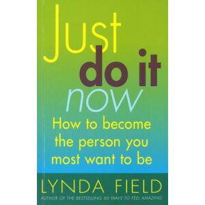 Field, Lynda Just Do It Now!: How to become the person you most want to be Field, Lynda Just Do It Now!: How to become the person you most want to be