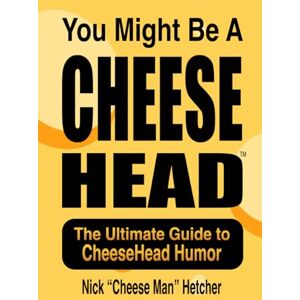 Hetcher, Nick "Cheese Man" You Might Be A CheeseHead: The Ultimate CheeseHead Guide Hetcher, Nick "Cheese Man" You Might Be A CheeseHead: The Ultimate CheeseHead Guide