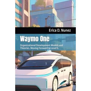 Nunez, Erica D. Waymo One: Organizational Development Models and Theories. Moving forward to Level 5. (Autonomous Vehicles) Nunez, Erica D. Waymo One: Organizational Development Models and Theories. Moving forward to Level 5. (Autonomous Vehicles)