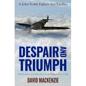 Mackenzie, David Despair and Triumph: Aerial action and adventure from Singapore to D-Day: 3 (John Noble Fighter Ace Thrillers) Mackenzie, David Despair and Triumph: Aerial action and adventure from Singapore to D-Day: 3 (John Noble Fighter Ace Thrillers)