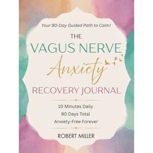 Miller, Robert The Vagus Nerve Anxiety Recovery Journal: Your 90-Day Guided Path to Calm! (Vagus Nerve Healing) Miller, Robert The Vagus Nerve Anxiety Recovery Journal: Your 90-Day Guided Path to Calm! (Vagus Nerve Healing)
