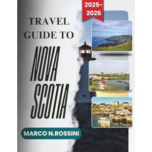 Rossini, Marco N. TRAVEL GUIDE TO NOVA SCOTIA 2025–2026: A Trip Preparation Guide to Discover and Enjoy a Delightful Adventure Rossini, Marco N. TRAVEL GUIDE TO NOVA SCOTIA 2025–2026: A Trip Preparation Guide to Discover and Enjoy a Delightful Adventure