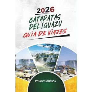 THOMPSON, ETHAN GUÍA DE VIAJE CATARATAS DEL IGUAZÚ 2026: Senderos de cascadas, aventuras en la jungla, vistas de Argentina y Brasil, vida silvestre y maravillas naturales THOMPSON, ETHAN GUÍA DE VIAJE CATARATAS DEL IGUAZÚ 2026: Senderos de cascadas, aventuras en la jungla, vistas de Argentina y Brasil, vida silvestre y maravillas naturales